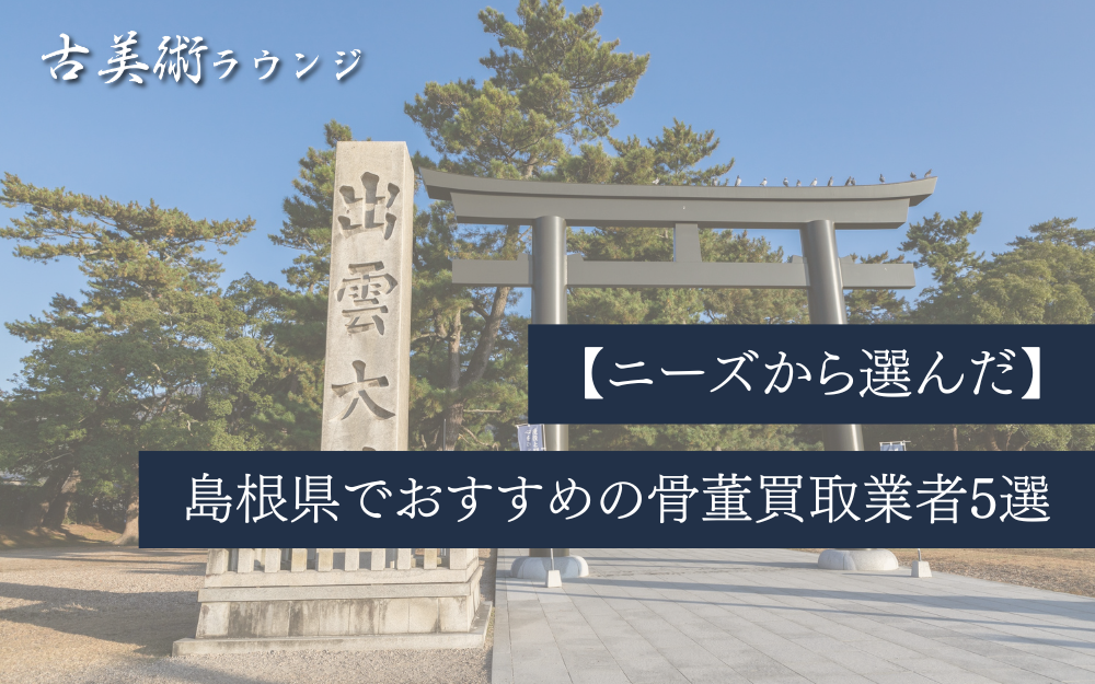 【ニーズから選んだ】島根県でおすすめの骨董買取業者5選!信頼できる査定と高価買取の実現