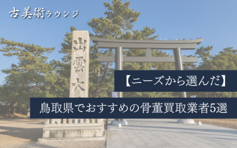 【ニーズから選んだ】鳥取県でおすすめの骨董買取業者5選！因幡・伯耆の歴史が育てた美術品を正しく手放すために
